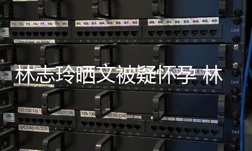 文被多大岁了疑怀孕 年几年龄林志玲晒林志玲今